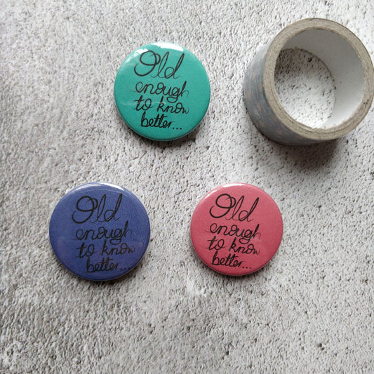 Old enough to know Better Pin Badge - Fay Dixon Design