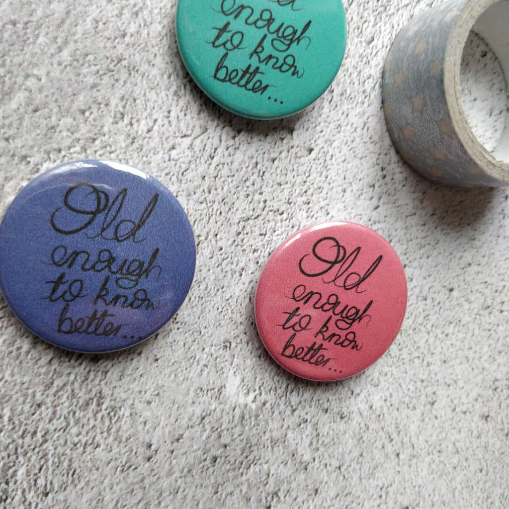 Old enough to know Better Pin Badge - Fay Dixon Design