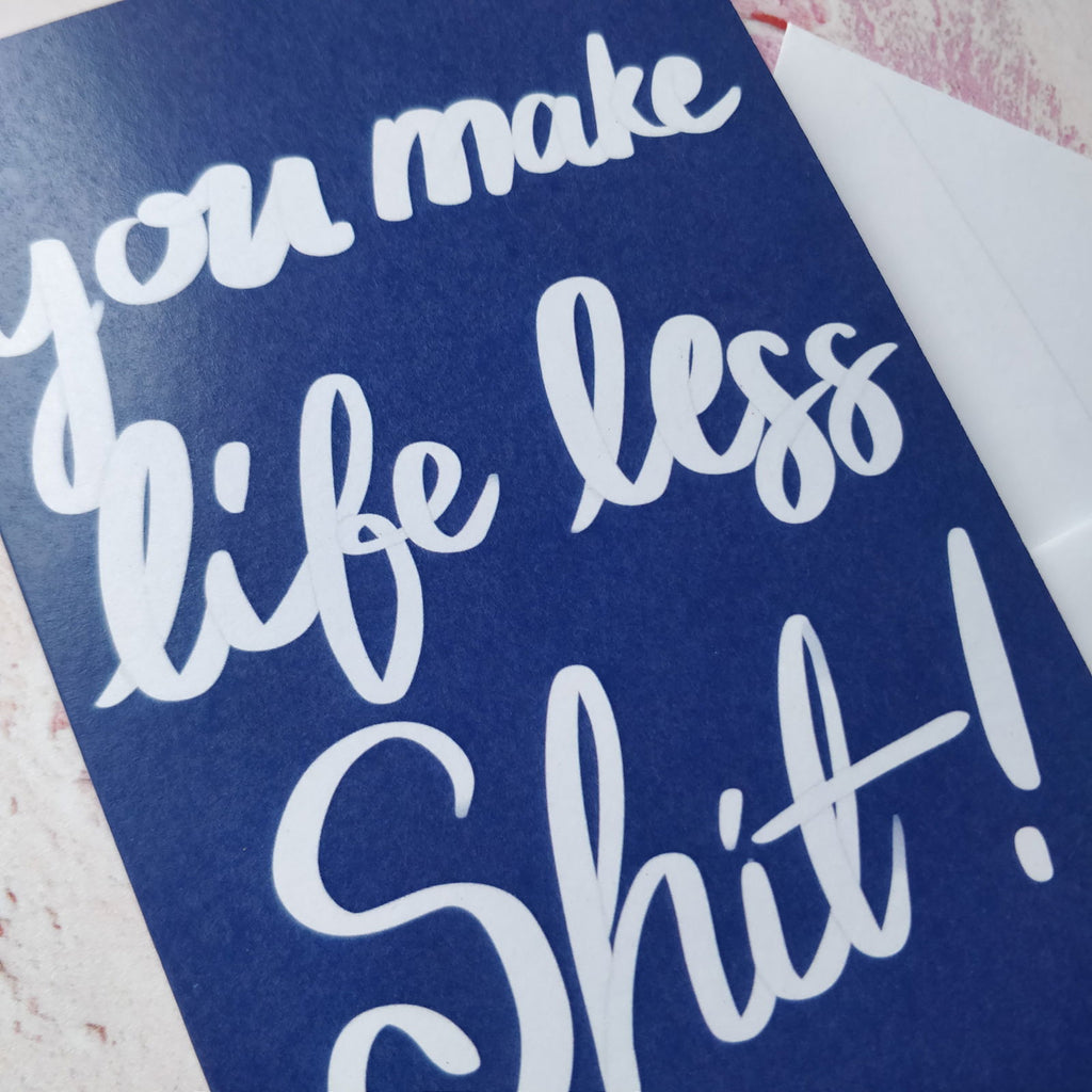 You Make Life Less Shit Greeting Card - Fay Dixon Design